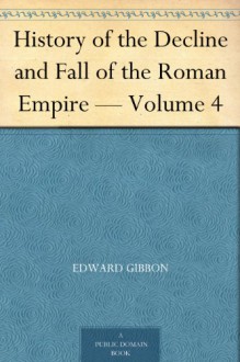 History of the Decline and Fall of the Roman Empire - Volume 4 - Edward Gibbon