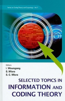 Selected Topics In Information And Coding Theory (Series On Coding Theory And Cryptology) - Isaac Woungang, Sudip Misra, Subhas Chandra Misra