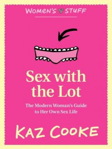 Sex with the Lot: : The Modern Woman's Guide to Her Own Sex Life - Kaz Cooke