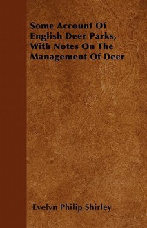 Some Account of English Deer Parks, with Notes on the Management of Deer - Evelyn Philip Shirley