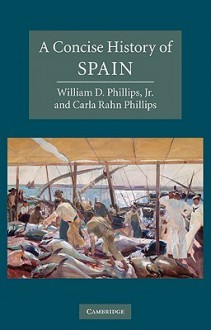 A Concise History of Spain - William D. Phillips Jr., Carla Rahn Phillips