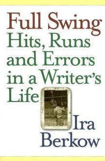 Full Swing: Hits, Runs and Errors in a Writer's Life - Ira Berkow