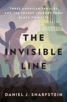 The Invisible Line: Three American Families and the Secret Journey from Black to White - Daniel J. Sharfstein