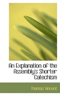 An explanation of the Assembly's Shorter catechism - Thomas Vincent