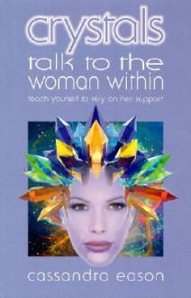 Crystals Talk to the Woman Within: Teach Yourself to Rely on Her Support - Cassandra Eason