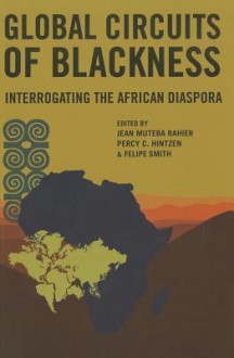 Global Circuits of Blackness: Interrogating the African Diaspora - Jean Muteba Rahier, Percy C. Hintzen, Felipe Smith