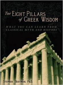 Eight Pillars of Greek Wisdom: What You Can Learn from Classical Myth and History - Stephen Bertman