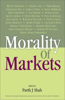 Morality of Markets - Parth Shah, Gurcharan Das, Milton Friedman, Amartya Sen, James Dorn, Brian Griffiths, Tibor R. Machan, Ian Harper, Paul Cleveland