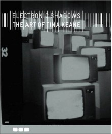 Electronic Shadows: The Art of Tina Keane - Peter Wollen, Richard Dyer, Jean Fisher