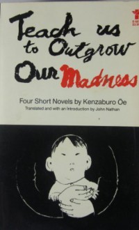 Teach Us to Outgrow Our Madness: Four Short Novels - Kenzaburō Ōe