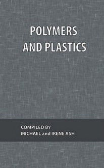 Polymers and Plastics - Michael Ash, Irene Ash