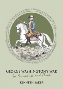 George Washington's War: In Caricature And Print - Kenneth Baker