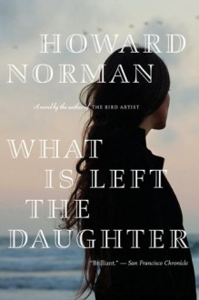 What Is Left the Daughter - Howard Norman