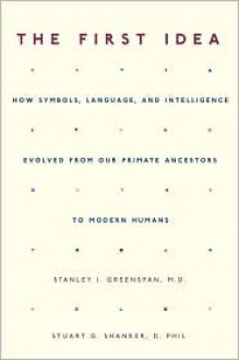 The First Idea: How Symbols, Language, and Intelligence Evolved from Our Primate Ancestors to Modern Humans - Stanley I. Greenspan