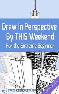 Draw In Perspective By This Weekend: For the Extreme Beginner - Liron Yankonsky