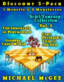 Scifi-Fantasy Collection (Vol 2): The Immortals of Penthouse 8 / Goodbye, Cruel World / Captain Peterpin's Trip to the Sun - Michael McGee