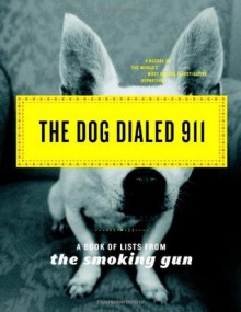 The Dog Dialed 911: A Book of Lists from The Smoking Gun - The Smoking Gun, William Bastone, Daniel Green, Andrew Goldberg, Joseph Jeselli, Joseph Jesselli, Smoking Gun