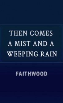 Then Comes a Mist and a Weeping Rain - Faith Wood