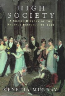 High Society: A Social History of the Regency Period, 1788-1830 - Venetia Murray