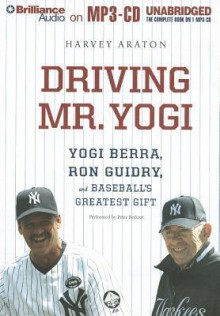 Driving Mr. Yogi: Yogi Berra, Ron Guidry, and Baseball's Greatest Gift - Harvey Araton, Peter Berkrot