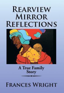 Rearview Mirror Reflections: A True Family Story - Frances Wright