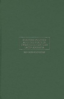 Business Politics and the State in Twentieth-Century Latin America - Ben Ross Schneider