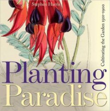 Planting Paradise: Cultivating the Garden, 1501-1900 - Stephen Harris