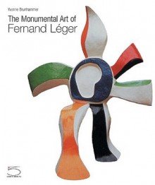 The Monumental Art Of Fernand Leger - Yvonne Brunhammer, Pierre Descargues, Sylvie Forestier