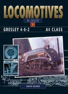 GRESLEY A4 PACIFICS (Locomotives in Detail) - David Clarke