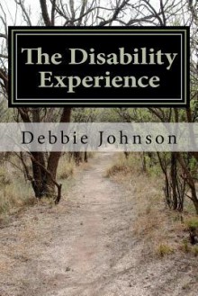 The Disability Experience: Short Works and Poetry - Debbie Johnson