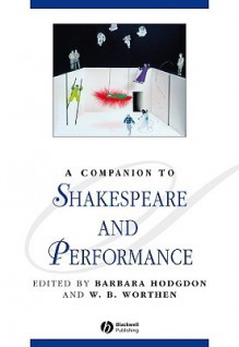 A Companion to Shakespeare and Performance - Barbara Hodgdon, W.B. Worthen