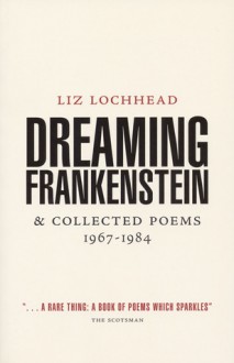 Dreaming Frankenstein and Collected Poems - Liz Lochhead