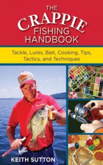 The Crappie Fishing Handbook: Tackles, Lures, Bait, Cooking, Tips, Tactics, and Techniques - Keith Sutton