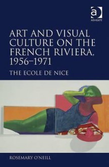 Art and Visual Culture on the French Riviera, 1956-1971: The Cole de Nice - Rosemary O'Neill