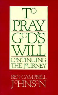 To Pray God's Will: Continuing the Journey - Ben Campbell Johnson