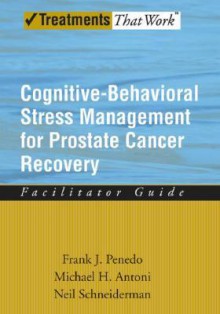 Cognitive-Behavioral Stress Management for Prostate Cancer Recovery Facilitator Guide (Treatments That Work) - Frank J Penedo, Neil Schneiderman, Michael H Antoni