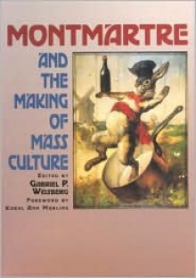 Montmartre and the Making of Mass Culture - Gabriel P. Weisberg, Karal Marling, Raymond Jonas, Karal Ann Marling