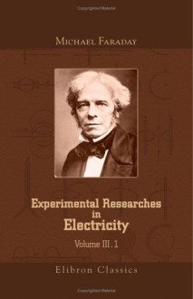 Experimental Researches In Electricity: Volume 3 - Michael Faraday