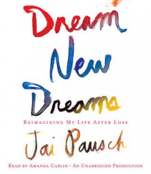 Dream New Dreams: Reimagining My Life After Loss - Jai Pausch, Amanda Carlin