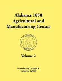 Alabama 1850 Agricultural and Manufacturing Census, Volume 2 for Jackson, Jefferson, Lawrence, Limestone, Lowndes, Macon, Madison, and Marengo Countie - Linda L. Green