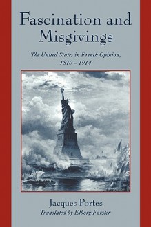 Fascination and Misgivings: The United States in French Opinion, 1870 1914 - Jacques Portes, Portes Jacques, Elborg Forster