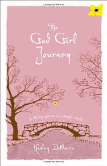 The God Girl Journey: A 30-Day Guide to a Deeper Faith - Hayley DiMarco