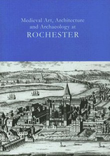 Medieval Art, Architecture and Archaeology at Rochester - Tim Ayers