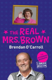 The Real Mrs. Brown: The Authorised Biography of Brendan O'Carroll - Brian Beacom