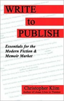 Write to Publish: Essentials for the Modern Fiction & Memoir Market - Christopher Klim