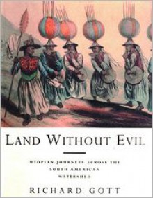 Land Without Evil: Utopian Journeys Across the South American Watershed - Richard Gott