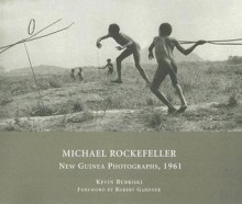 Michael Rockefeller: New Guinea Photographs, 1961 - Kevin Bubriski, Michael Rockefeller, Robert Gardner