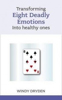 Transforming Eight Deadly Emotions Into Healthy Ones - Windy Dryden