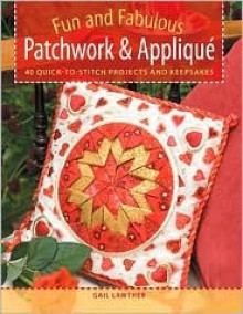 Fun And Fabulous Patchwork & Appliqué: 40 Quick To Stitch Projects And Keepsakes - Gail Lawther