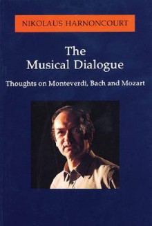 The Musical Dialogue: Thoughts on Monteverdi, Bach and Mozart - Nikolaus Harnoncourt, Mary O'Neill